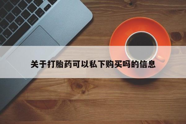 私人卖打胎药犯法吗关于打胎药可以私下购买吗的信息