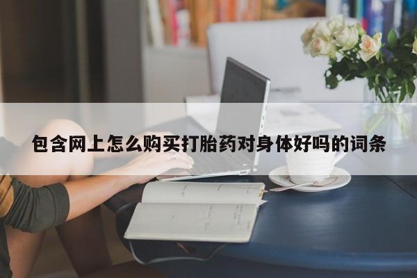 私人卖打胎药犯法吗包含网上怎么购买打胎药对身体好吗的词条